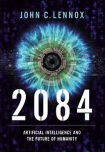 John C. Lennox - 2084 : Artificial Intelligence and the Future of Humanity